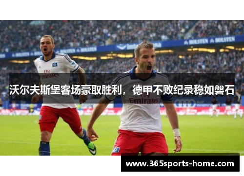 沃尔夫斯堡客场豪取胜利，德甲不败纪录稳如磐石